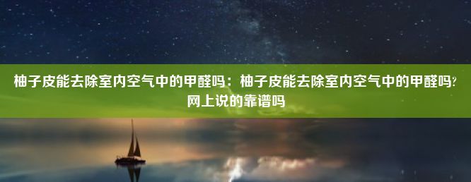 柚子皮能去除室内空气中的甲醛吗：柚子皮能去除室内空气中的甲醛吗?网上说的靠谱吗