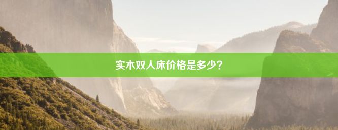 实木双人床价格是多少？