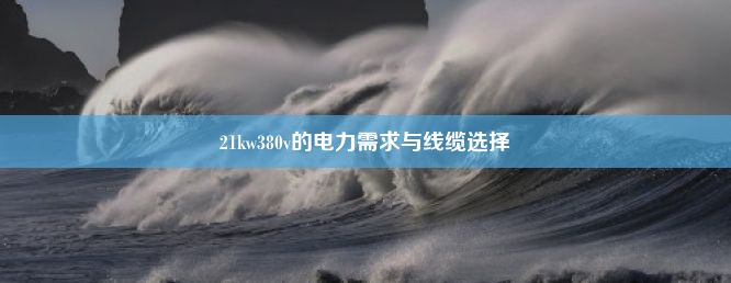 21kw380v的电力需求与线缆选择