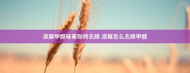 凉席甲醛味重如何去除 凉席怎么去除甲醛