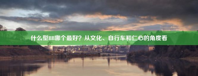 什么型BB哪个最好？从文化、自行车和仁心的角度看