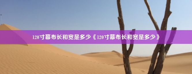 120寸幕布长和宽是多少《120寸幕布长和宽是多少》