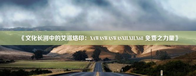 《文化长河中的艾滋烙印：XAWASWASWASXILXILX68 免费之力量》