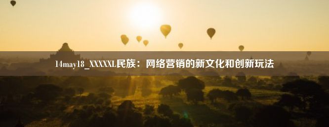 14may18_XXXXXL民族：网络营销的新文化和创新玩法