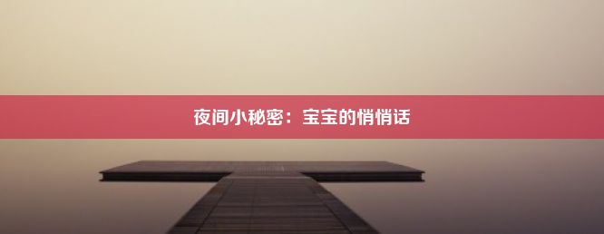 夜间小秘密：宝宝的悄悄话