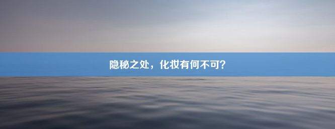 隐秘之处，化妆有何不可？