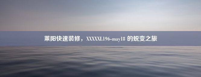 莱阳快速装修，XXXXXL196-may18 的蜕变之旅