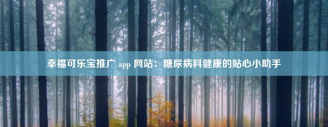 幸福可乐宝推广 app 网站：糖尿病科健康的贴心小助手