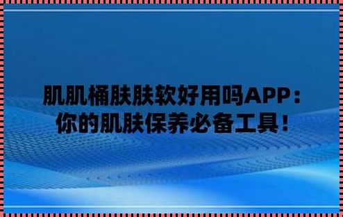 肌肌对肌肤肤软件大全：呵护您的健康身理