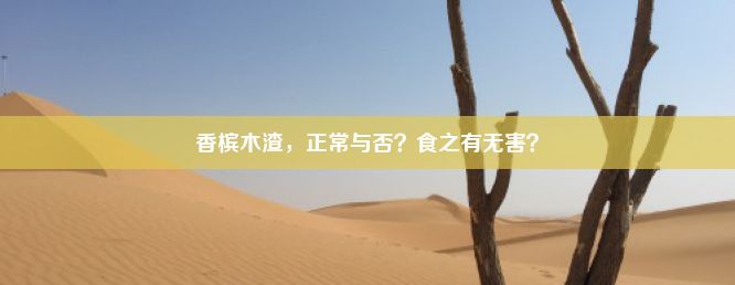 香槟木渣，正常与否？食之有无害？