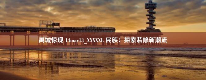 禹城惊现 14may13_XXXXXL 民族：探索装修新潮流