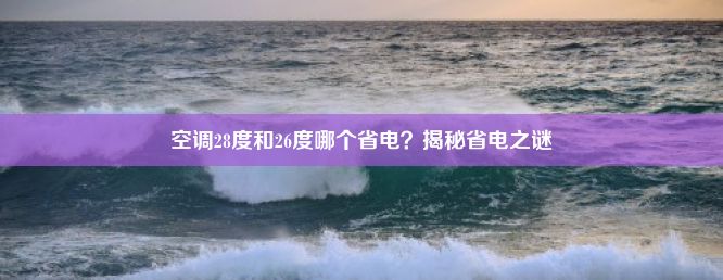 空调28度和26度哪个省电？揭秘省电之谜