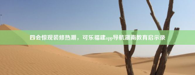 四会惊现装修热潮，可乐福建app导航湖南教育启示录