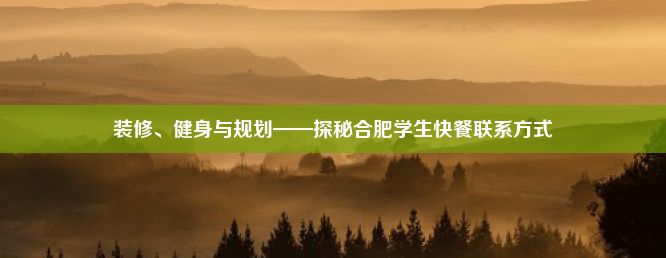 装修、健身与规划——探秘合肥学生快餐联系方式