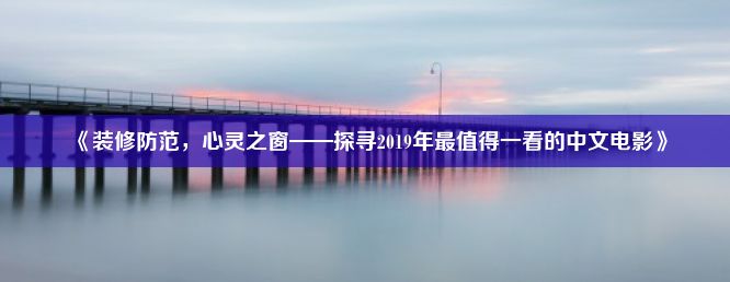 《装修防范，心灵之窗——探寻2019年最值得一看的中文电影》