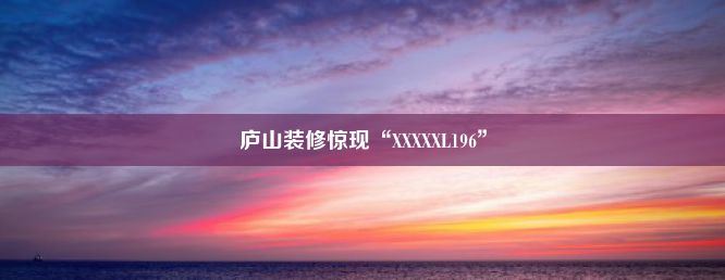 庐山装修惊现“XXXXXL196”