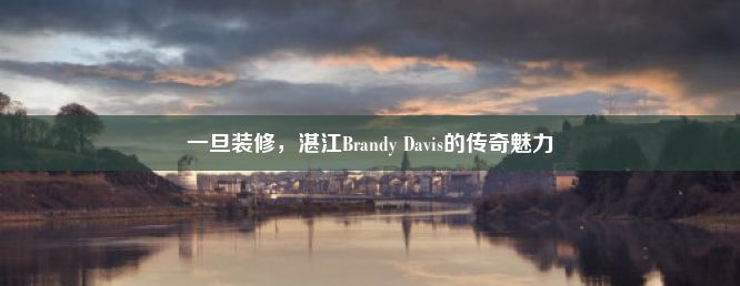 一旦装修，湛江Brandy Davis的传奇魅力