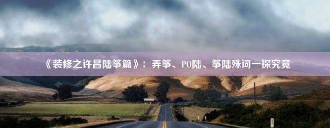 《装修之许昌陆筝篇》：弄筝、PO陆、筝陆殊词一探究竟