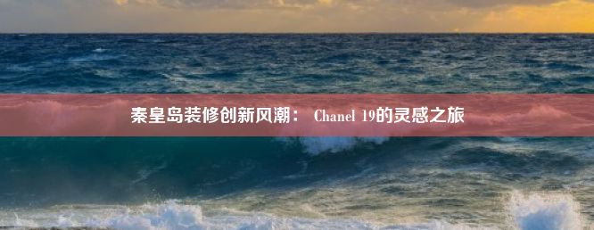 秦皇岛装修创新风潮： Chanel 19的灵感之旅