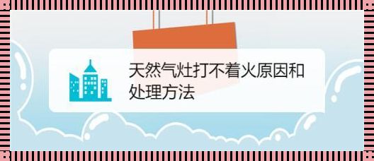 天然气打不起火来怎么办？别急，老司机带你搞定！