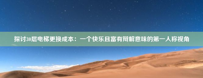 探讨30层电梯更换成本：一个快乐且富有辩解意味的第一人称视角