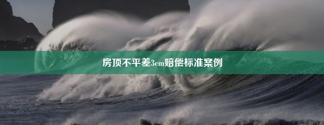 房顶不平差3cm赔偿标准案例