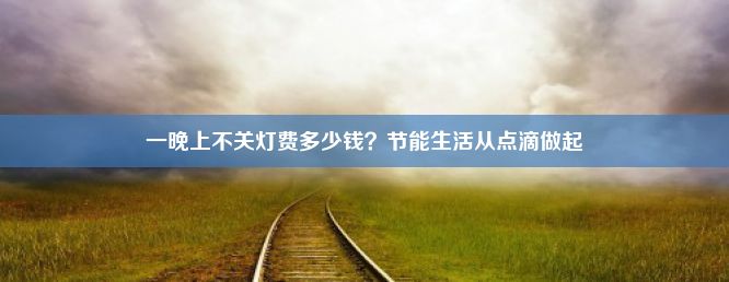 一晚上不关灯费多少钱？节能生活从点滴做起