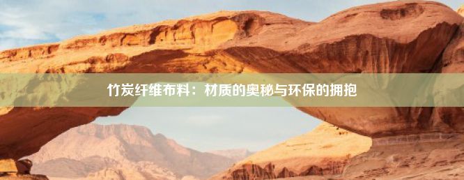 竹炭纤维布料：材质的奥秘与环保的拥抱