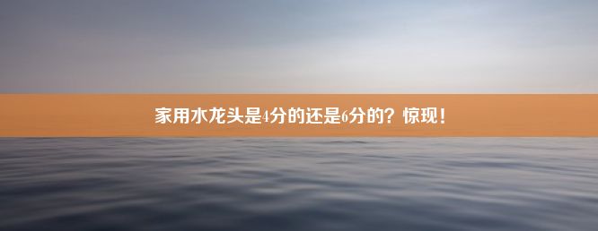 家用水龙头是4分的还是6分的？惊现！