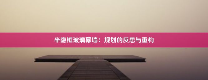 半隐框玻璃幕墙：规划的反思与重构