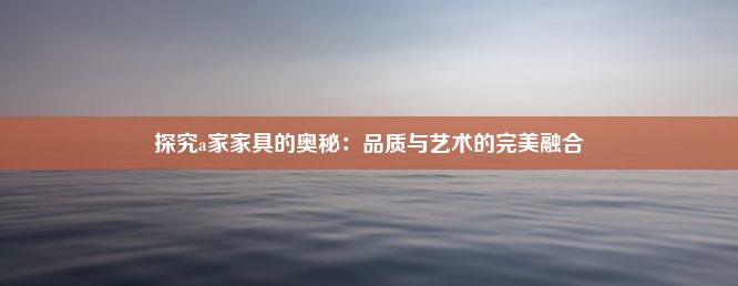 探究a家家具的奥秘：品质与艺术的完美融合