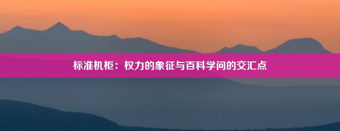 标准机柜：权力的象征与百科学问的交汇点