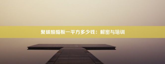 聚碳酸酯板一平方多少钱：解密与培训