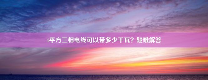 4平方三相电线可以带多少千瓦？疑难解答