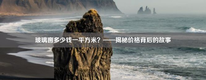 玻璃窗多少钱一平方米？——揭秘价格背后的故事