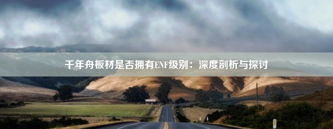 千年舟板材是否拥有ENF级别：深度剖析与探讨