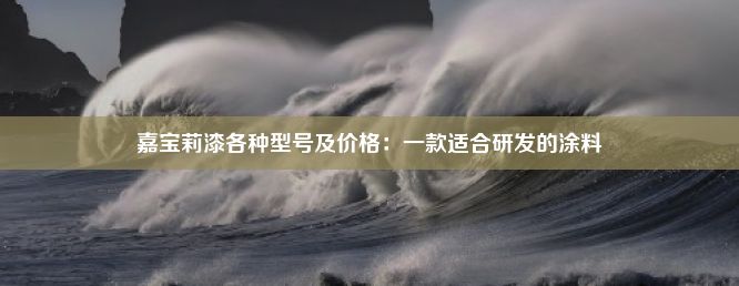 嘉宝莉漆各种型号及价格：一款适合研发的涂料