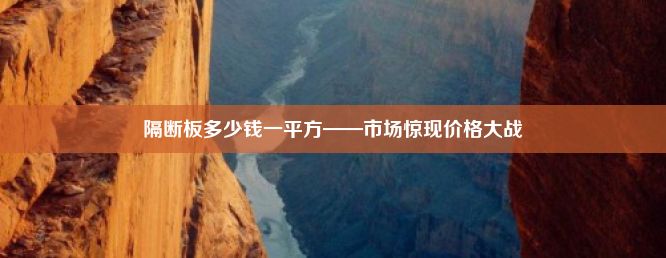 隔断板多少钱一平方——市场惊现价格大战