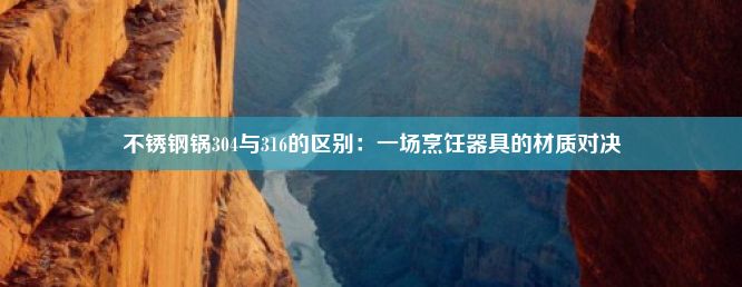 不锈钢锅304与316的区别：一场烹饪器具的材质对决