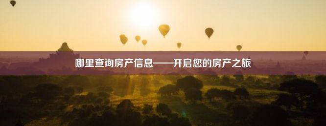 哪里查询房产信息——开启您的房产之旅