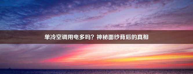 单冷空调用电多吗？神秘面纱背后的真相