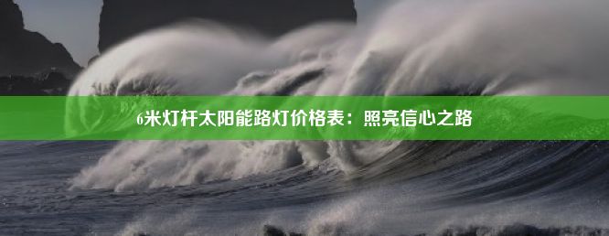 6米灯杆太阳能路灯价格表：照亮信心之路