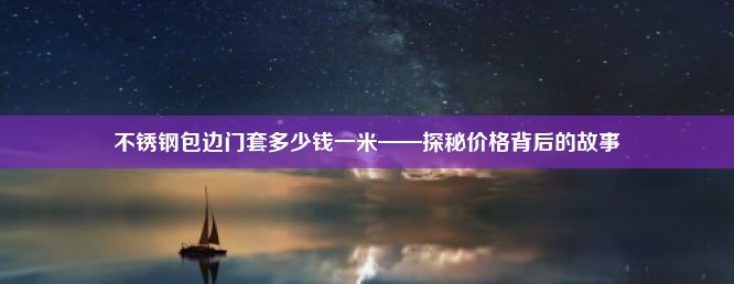 不锈钢包边门套多少钱一米——探秘价格背后的故事