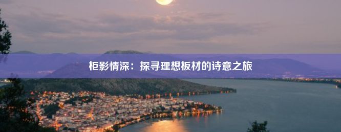 柜影情深：探寻理想板材的诗意之旅