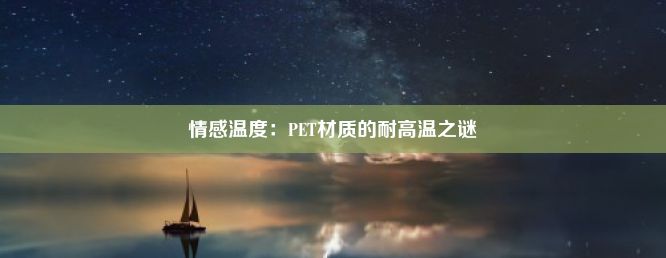 情感温度：PET材质的耐高温之谜