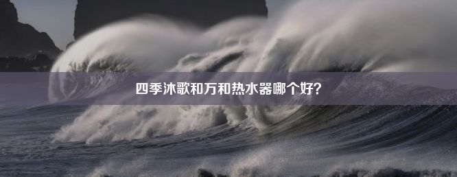 四季沐歌和万和热水器哪个好？