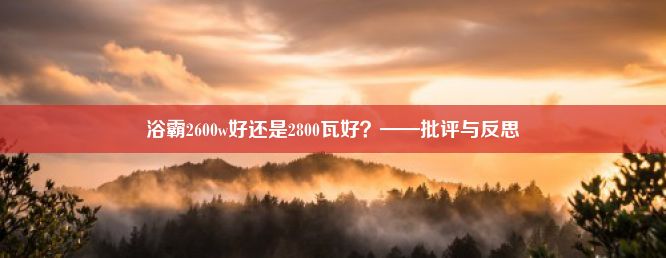 浴霸2600w好还是2800瓦好？——批评与反思