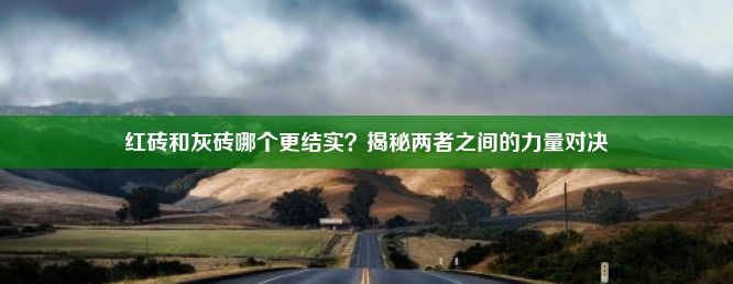 红砖和灰砖哪个更结实？揭秘两者之间的力量对决