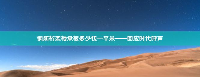 钢筋桁架楼承板多少钱一平米——回应时代呼声