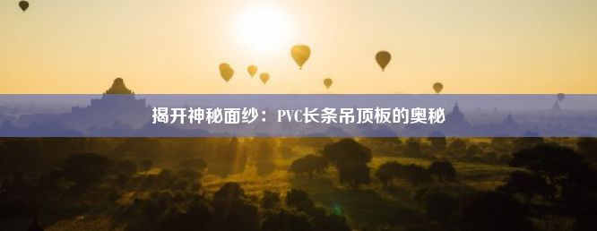 揭开神秘面纱：PVC长条吊顶板的奥秘